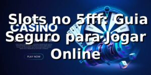 ⭐ Slots no 5fff: Guia Seguro para Jogar Online