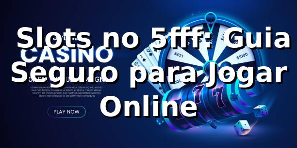 ⭐ Slots no 5fff: Guia Seguro para Jogar Online